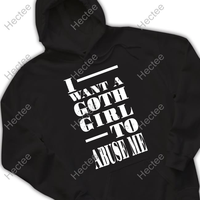 Official I Want A Goth Girl To Abuse Me T-Shirt