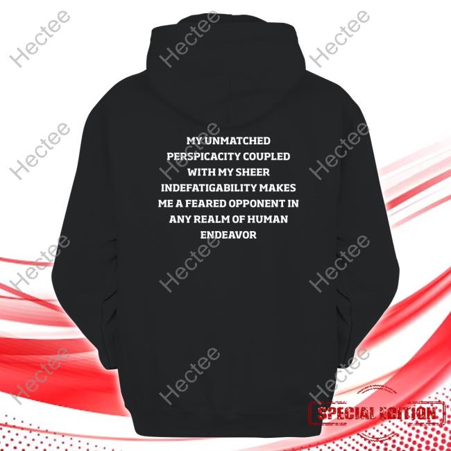 My Unmatched Perspicacity Coupled With My Sheer Indefatigability Makes Me A Feared Opponent In Any Realm Of Human Endeavor Tee Shirt