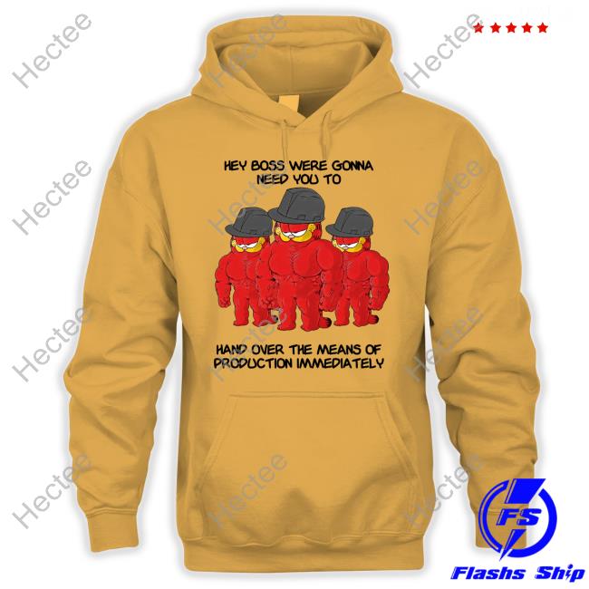 Hey Boss Were Gonna Need You To Hand Over The Means Of Production Immediately T-Shirt, Hoodie, Tank Top, Sweater And Long Sleeve T-Shirt