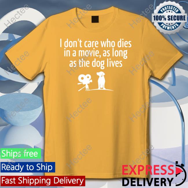I Don’T Care Who Dies In A Movie As Long As The Dog Lives Long Sleeve T Shirt I Don’T Care Who Dies In A Movie As Long As The Dog Lives Shirt Shirts That Go Hard