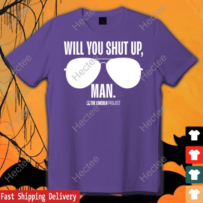 Will You Just Shut Up Man T Shirt The Lincolnproject Merch