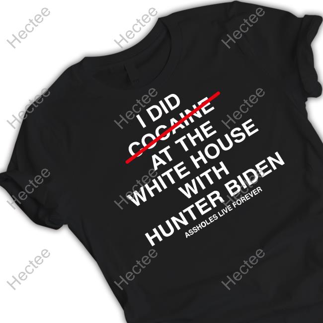 Slutwhisperer I Did At The White House With Hunter Biden Assholes Live Forever Tees