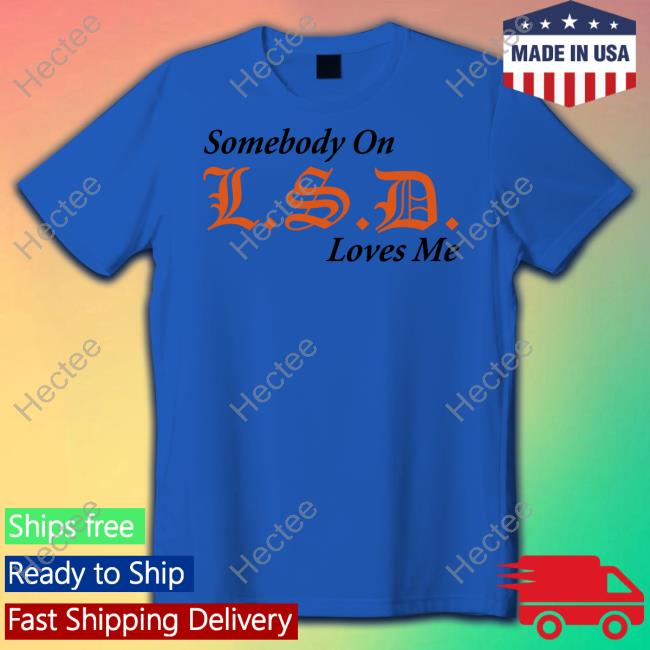 Somebody On Lsd Loves Me Shirts