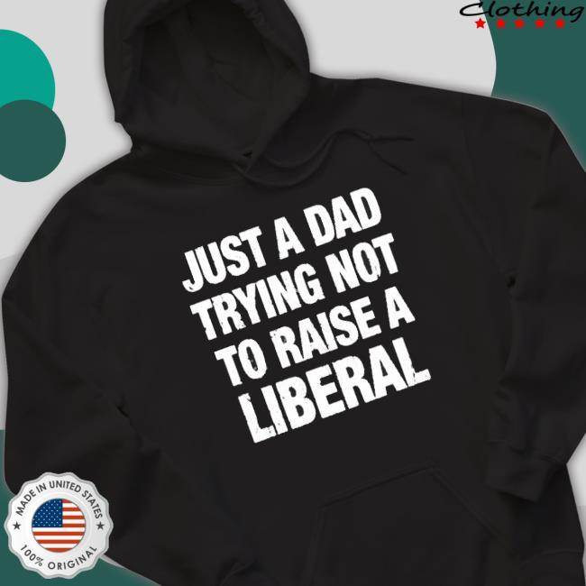 Official Printed Kicks Merch Just A Dad Trying Not To Raise A Liberal T-Shirt