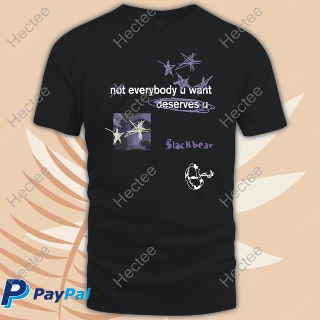 Not Everybody U Want Deserves U T Shirt Blackbear Merch