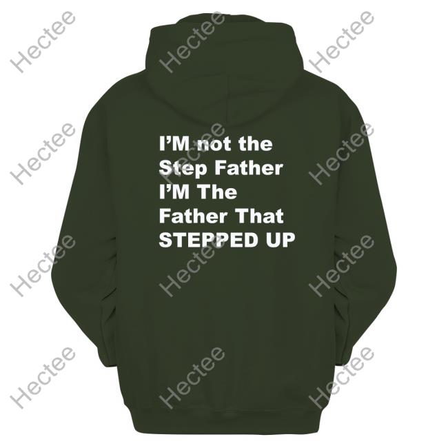 I'm Not The Step Father I'm The Father That Stepped Up Sweatshirt Kingamiyahscott