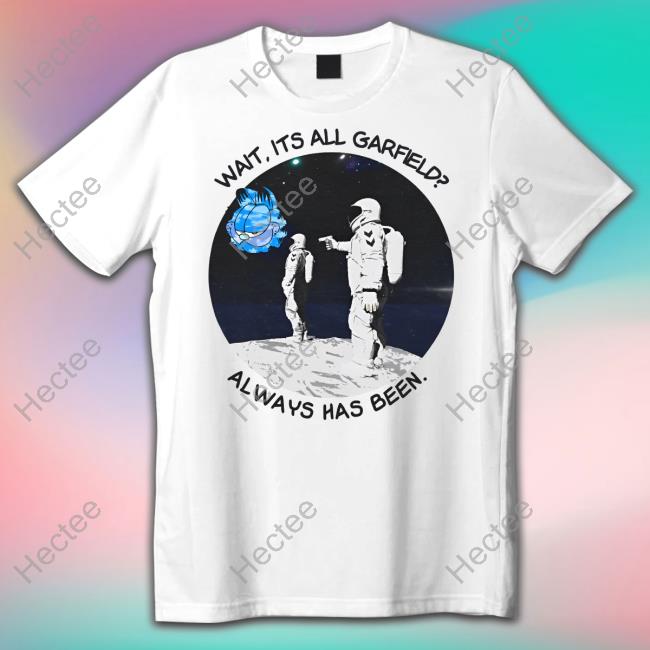 The Good Shirts Wait Its All Garfield Always Has Been New Shirt