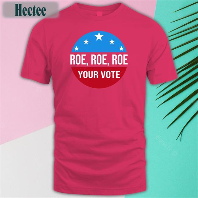 Roe Roe Roe Your Vote Shirt Heidiho Heidi521