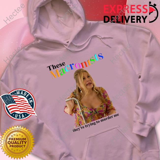 Constance Vilanova These Macronists They're Trying To Murder Me Sweatshirt Jennifer Coolidge