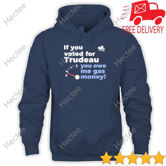 Canada Proud Store If You Voted For Trudeau You Owe Me Gas Money Sweatshirt Canada Proud If You Voted For Trudeau You Owe Me Gas Money Long Sleeve T Shirt