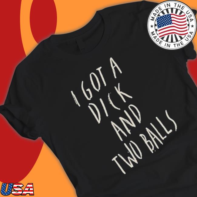 I Got A Dick And Two Balls Long Sleeve Shirt