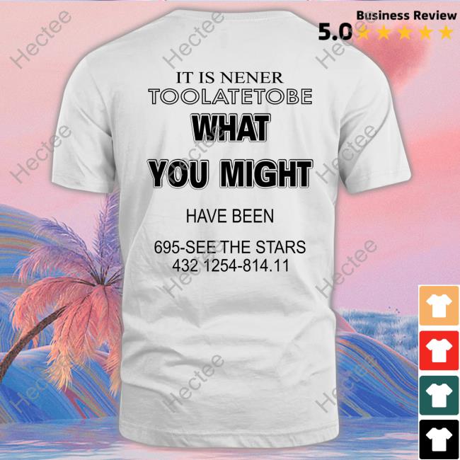 It Is Nener Toolatetobe What You Might Have Been 695 See The Stars 432 1254 814 11 T Shirt
