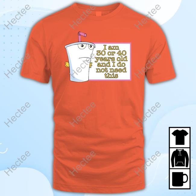 I Am 30 Or 40 Years Old And I Do Not Need This Shirts