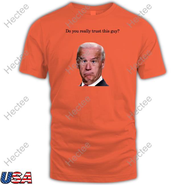 Official Joe Biden Do You Really Trust This Guy Shirt, Hoodie, Sweatshirt, Tank Top And Long Sleeve Tee