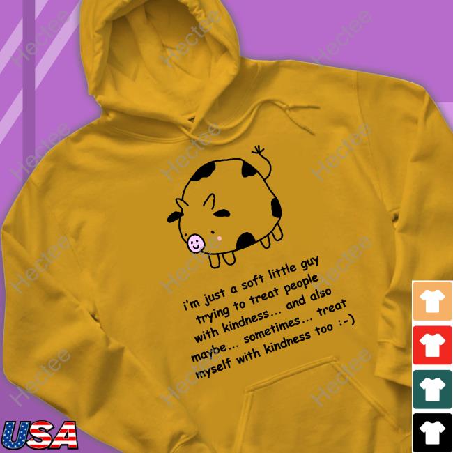 I'm Just A Soft Little Guy Trying To Treat People With Kindness And Also Maybe Sometimes T Shirt