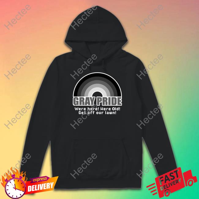 Gray Pride Were Here Were Old Get Off Our Lawn Shirt, T Shirt, Hoodie, Sweater, Long Sleeve T-Shirt And Tank Top