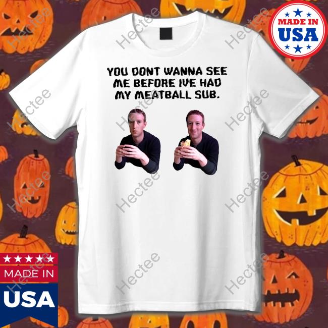 Uncleinc Shop You Dont Wanna See Me Before Ive Had My Meatball Sub T Shirt