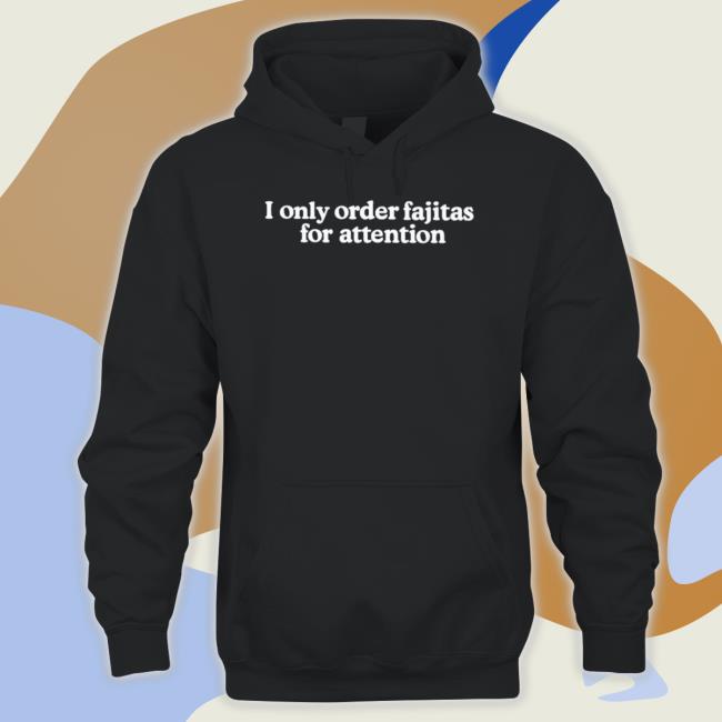 Official I Only Order Fajitas For Attention T-Shirt