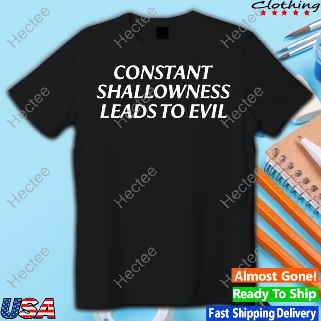 Constant Shallowness Leads To Evil Shirt