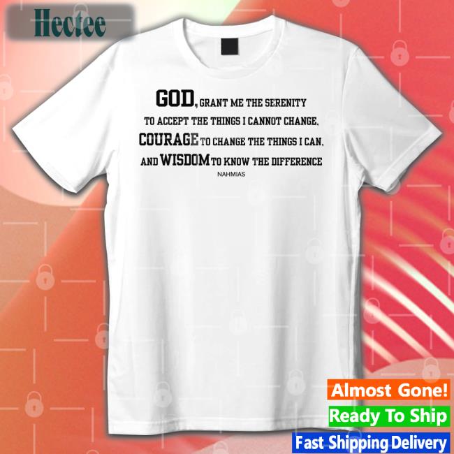 God Grant Me The Serenity To Accept The Things I Cannot Change Courage To Change The Things I Can Shirts