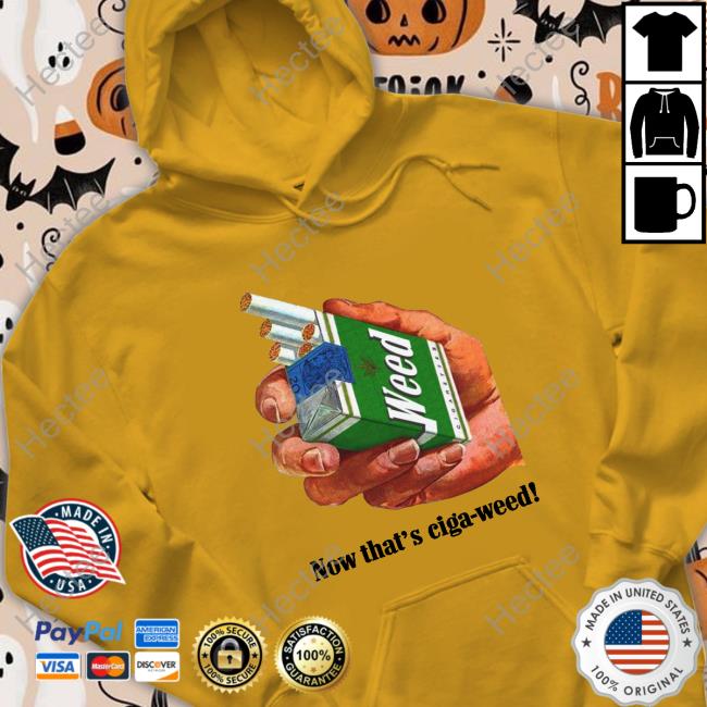 Shirts That Go Hard Now That's Ciga-Weed shirt