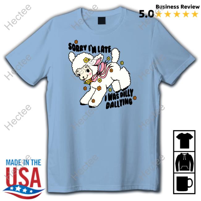 Sorry I'm Late I Was Dilly Dallying Long Sleeve T Shirt