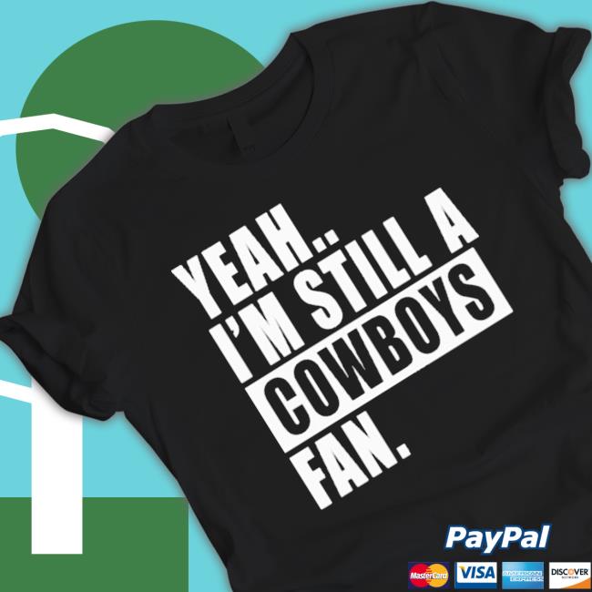 Yeah I’M Still A Cowboys Fan Sweatshirts