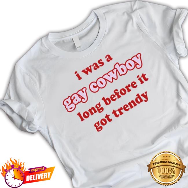 Product I Was A Gay Cowboy Long Before It Got Trendy Shirt