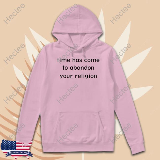 Time Has Come To Abandon Your Religion T Shirts