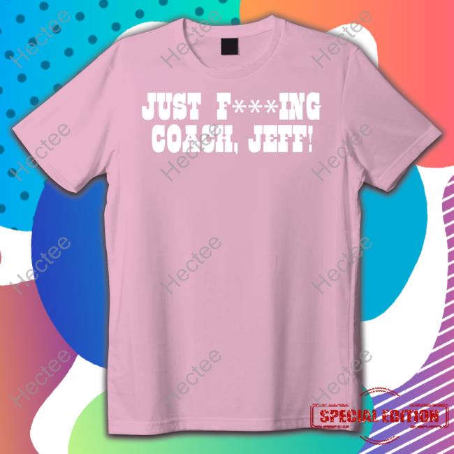 Just Fucking Coach Jeff T Shirt