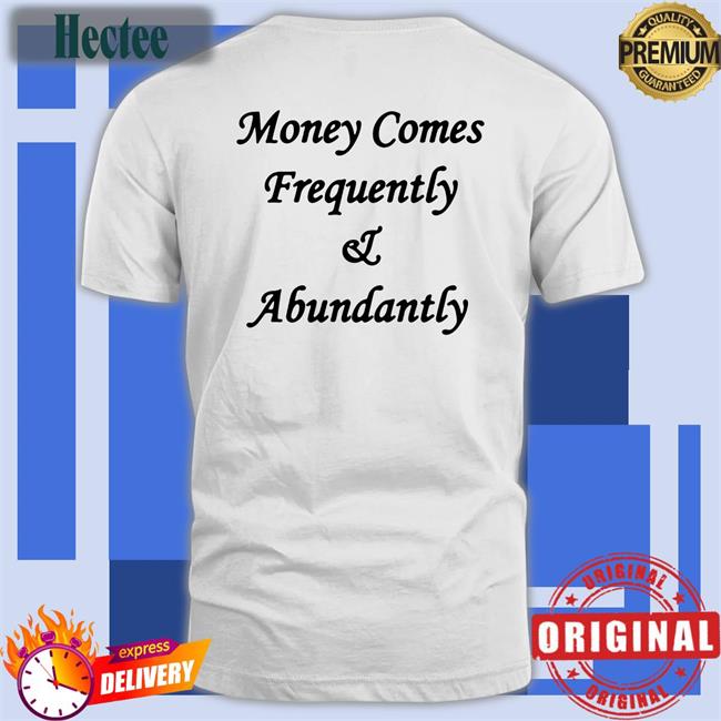 Money Comes Frequently And Abundantly T Shirt The Culture