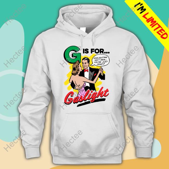 Goodshirts Store G Is For Gaslight Hoodie Shirts That Go Hard G Is For Gaslight Shirts