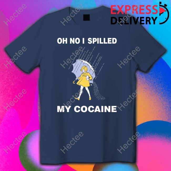 Oh No I Spilled My Cocaine Shirt