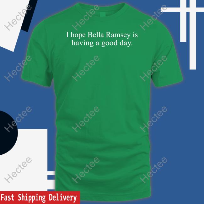 Soup And Sun I Hope Bella Ramsey Is Having A Good Day Shirt