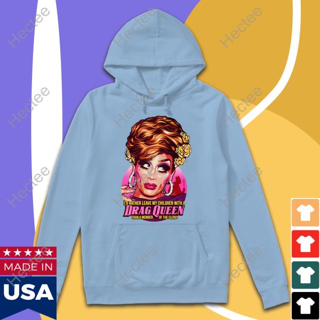 I'd Rather Leave My Children With A Drag Queen Than A Member Of The Clergy Tee Shirt