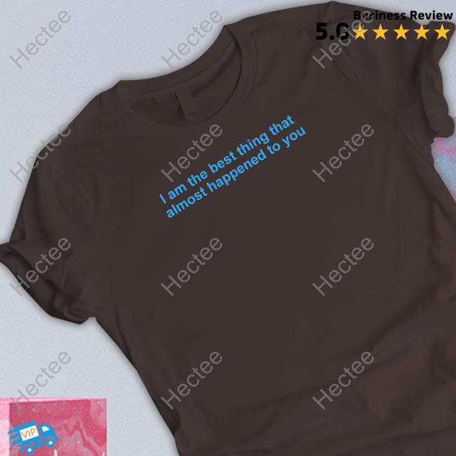 I Am The Best Thing That Almost Happened To You Unisex Sweatshirt