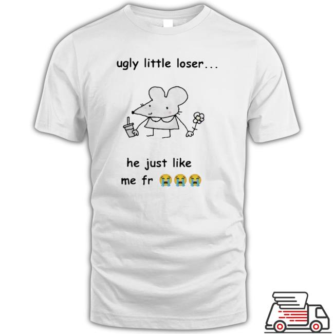Official Get A Load Of This Ugly Little Loser Me Fr Tee