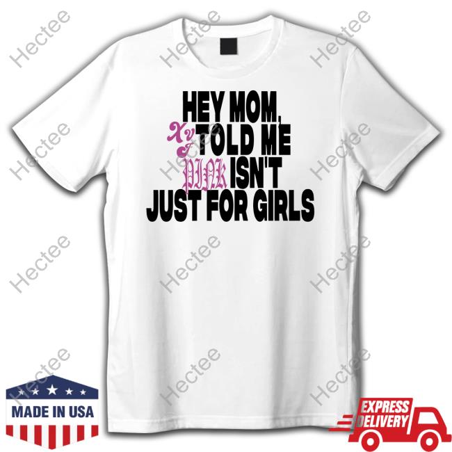 Hey Mom Xvt Told Me Pink Isn't Just For Girls Shirt, T Shirt, Hoodie, Sweater, Long Sleeve T-Shirt And Tank Top