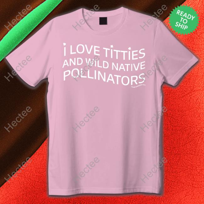I Love Titties And Wild Native Pollinators Long Sleeve Shirt