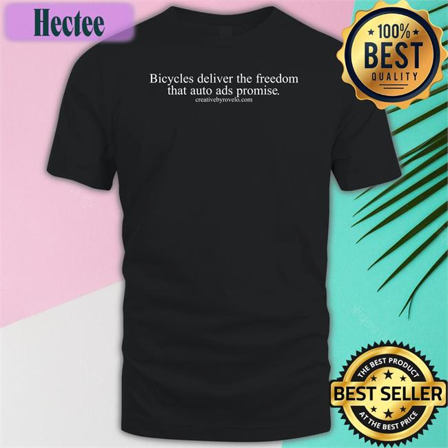 Creativebyrovelo Bicycles Deliver The Freedom That Auto Ads Promise Shirt Joecutrufo