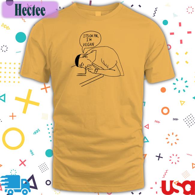 It's Ok Pal I'm Vegan T Shirt