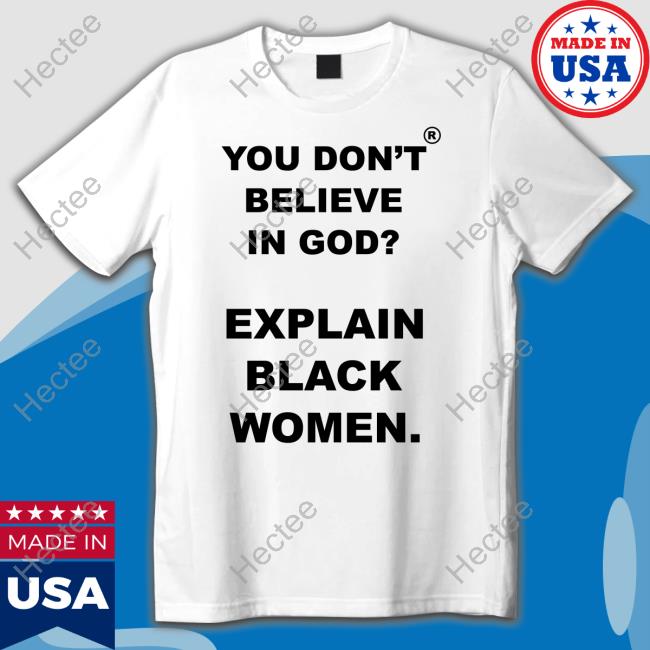 You Don't Believe Is God Explain Black Women Tee Shirt