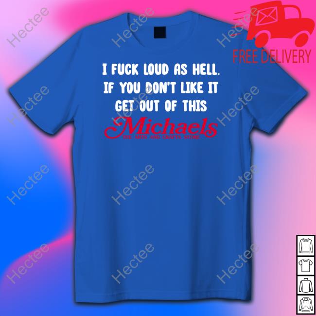Shirtsthtgohard I Fuck Load As Hell You Don't Like It Get Out Of This Michaels Tee Shirt