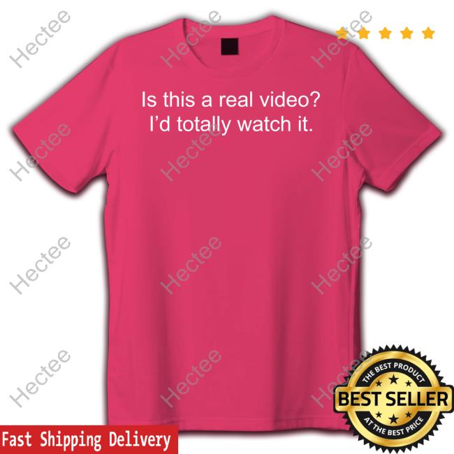 Is This A Real Video I'd Totally Watch It Shirts