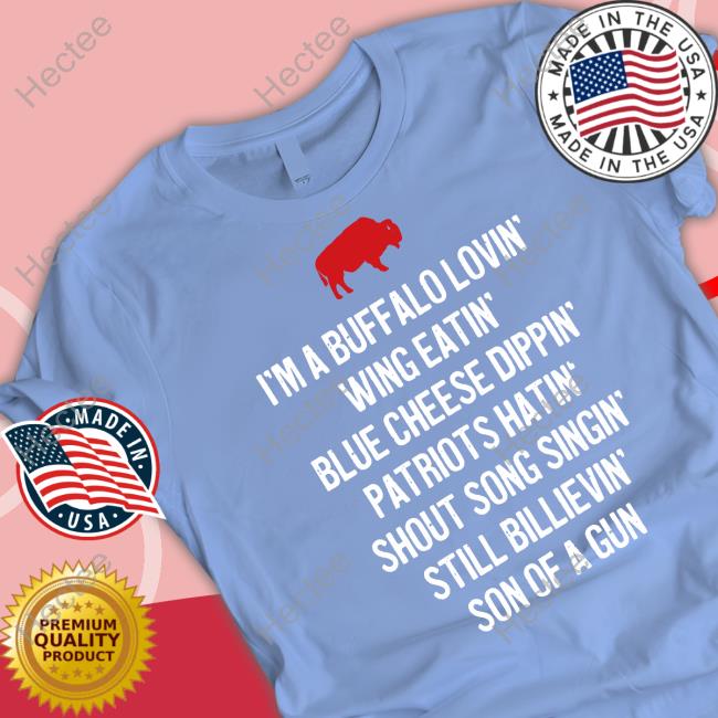 Bluecheesemafia Shop I'm A Buffalo Lovin' Wing Eatin' Blue Chesse Dippin' Patriots Hatin' Shout Song Singin' Still Bilievin' Son Of A Gun Tee Shirts