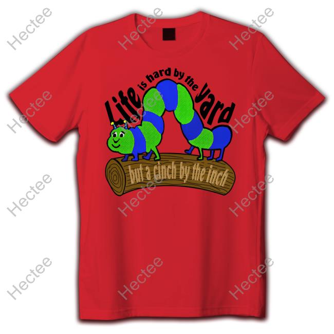 Life Is Hard By The Yard But A Cinch By The Inch Shirts