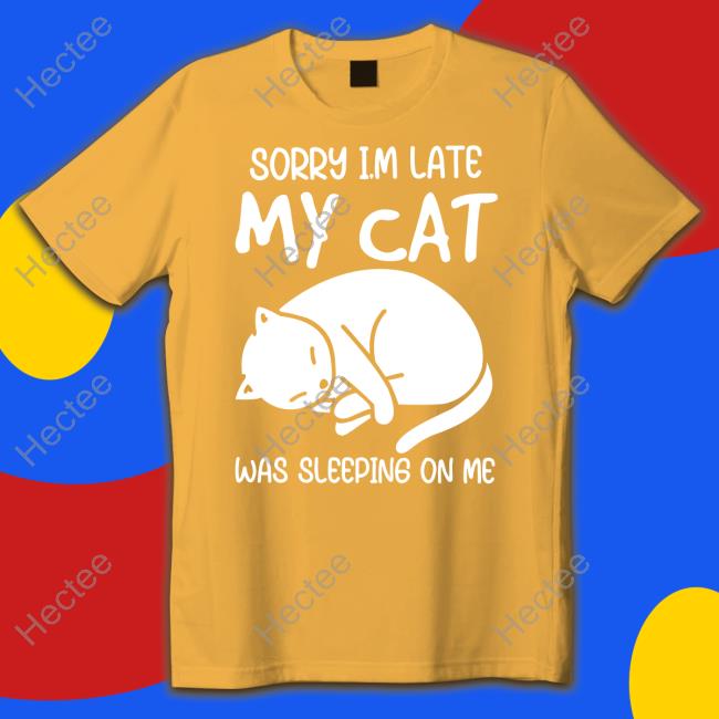 Sorry I'm Late My Cat Was Sleeping On Me Tee Shirt