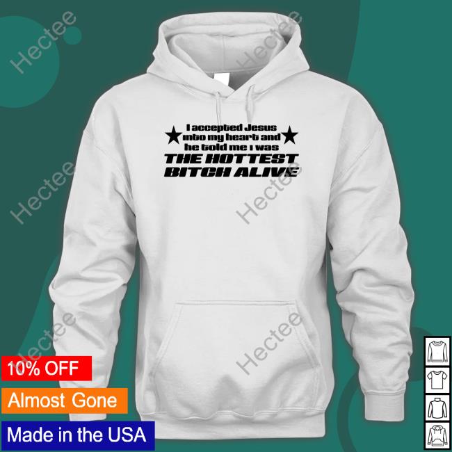 Shirts That Go Hard I Accepted Jesus Into My Heart And He Told Me I Was The Hottest Bitch Alive Sweatshirt