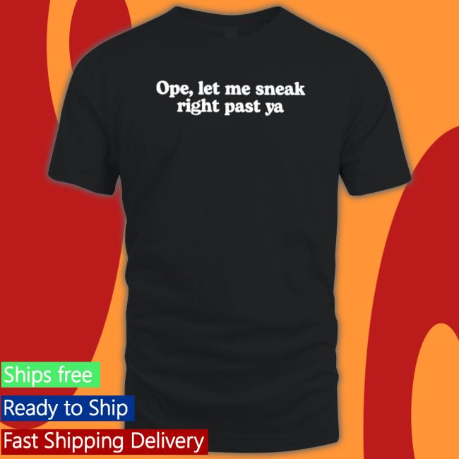 Official Ope Let Me Sneak Right Past Ya T-Shirt Official Ope Let Me Sneak Right Past Ya Long Sleeve Shirt