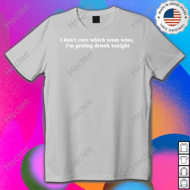 Shitheadsteve Store I Don't Care Which Team Wins I'm Getting Drunk Tonight Tee Shirt